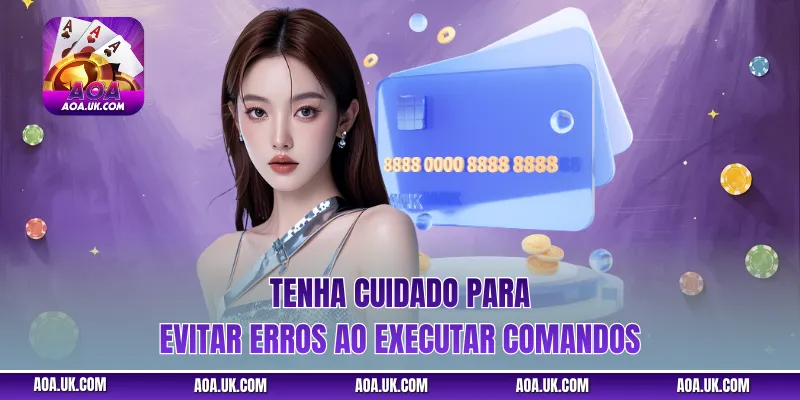 Tenha cuidado para evitar erros ao executar comandos